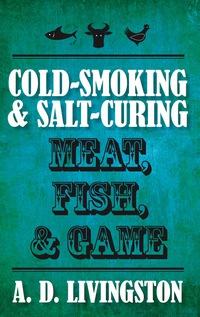 Omslagafbeelding: Cold-Smoking & Salt-Curing Meat, Fish, & Game 9781599219820