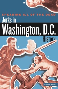 Omslagafbeelding: Speaking Ill of the Dead: Jerks in Washington, D.C., History 1st edition 9780762760336