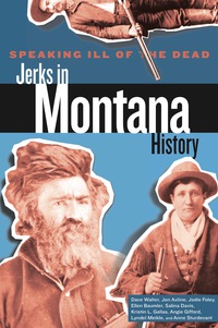 Omslagafbeelding: Speaking Ill of the Dead: Jerks in Montana History 2nd edition 9780762772490