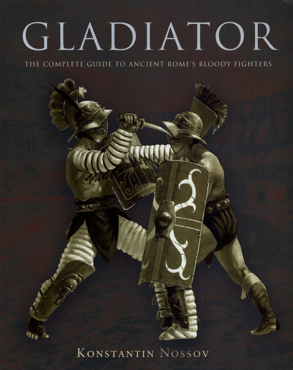 Gladiator The Complete Guide to Ancient Rome’s Bloody Fighters