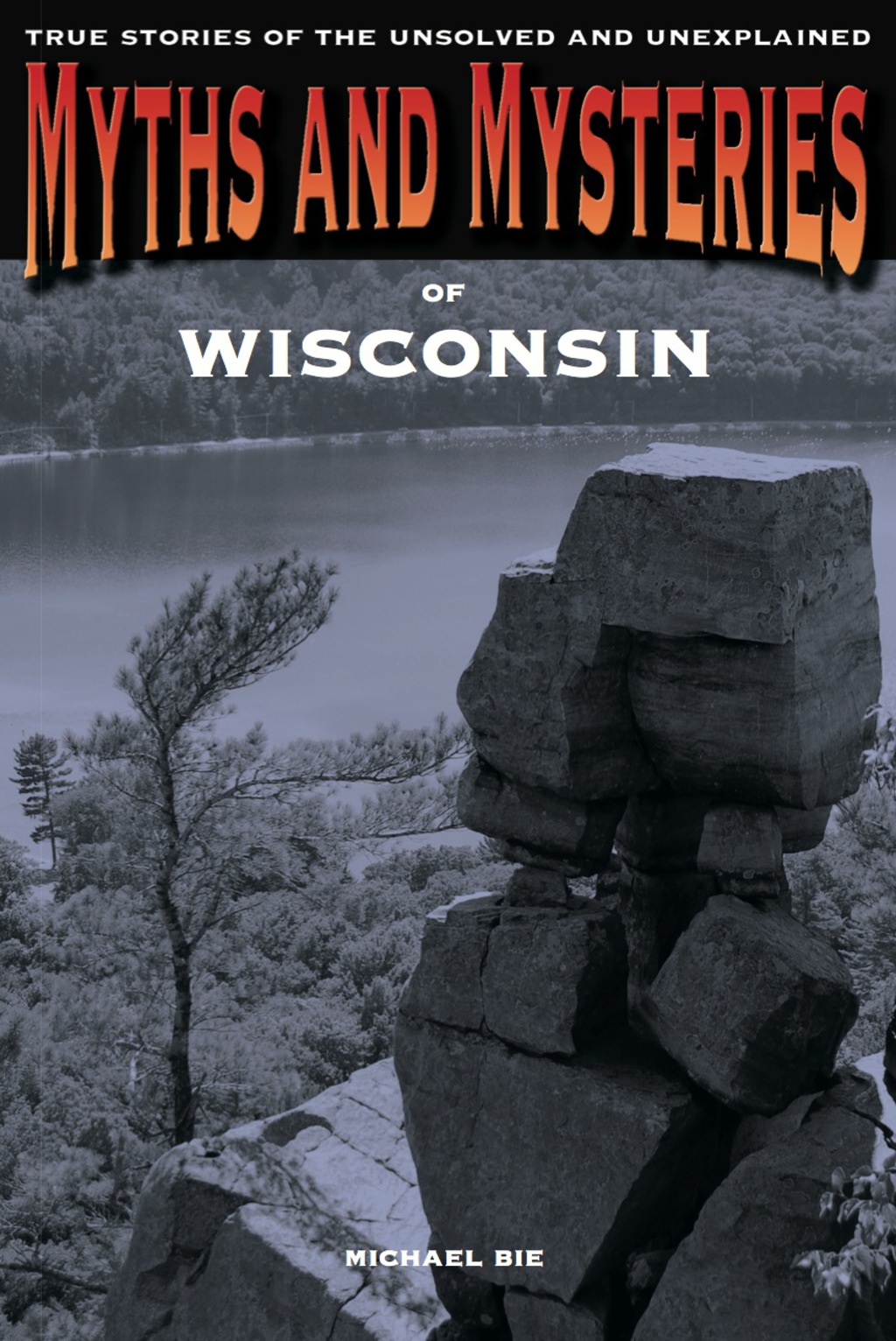 Myths and Mysteries of Wisconsin True Stories of the Unsolved and Unexplained 1st Edition