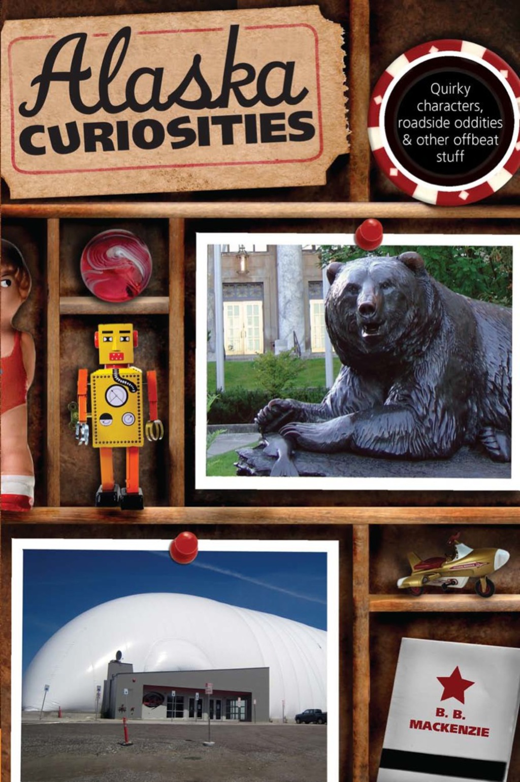Alaska Curiosities Quirky Characters, Roadside Oddities & Other Offbeat Stuff 1st Edition