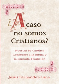 Cover image: ¿Acaso no somos Cristianos?: Nuestra Fe Católica Conforme a la Biblia y la Sagrada Tradición