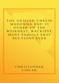 Cover image: The Grilled Cheese Madonna and 99 Other of the Weirdest, Wackiest, Most Famous eBay Auctions Ever 9780767923743