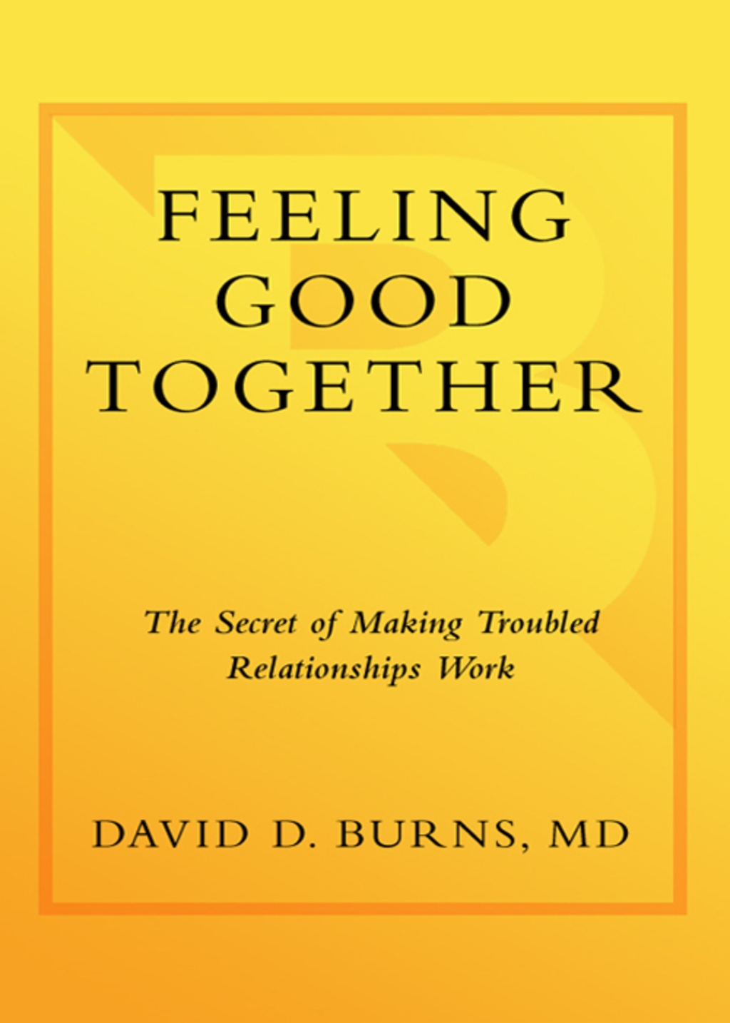 Feeling Good Together The Secret to Making Troubled Relationships Work
