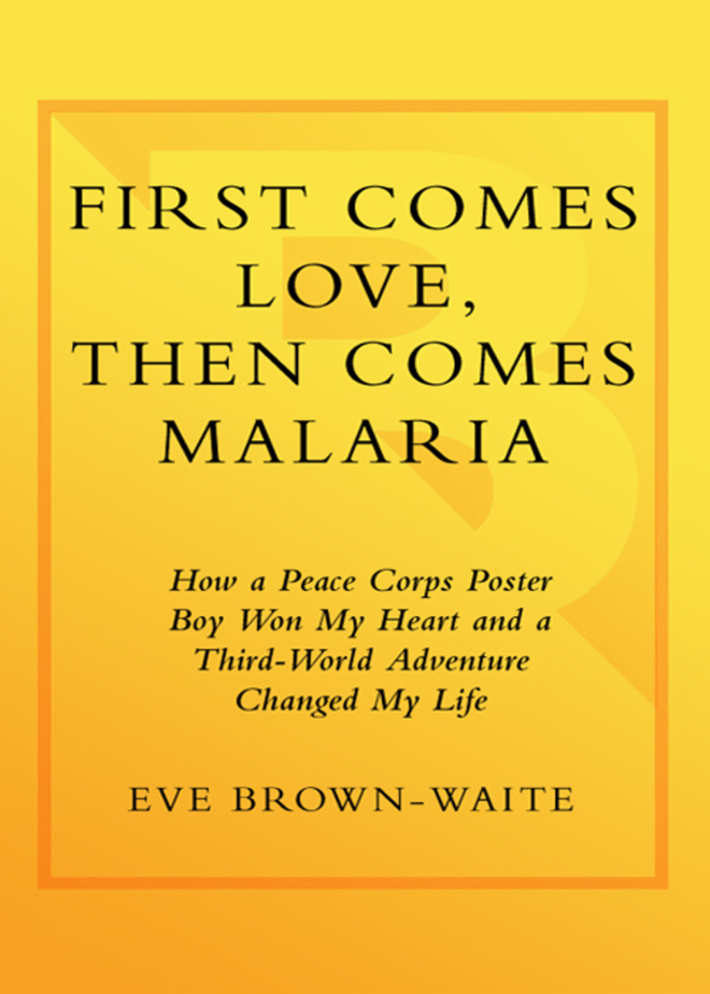 First Comes Love, then Comes Malaria How a Peace Corps Poster Boy Won My Heart and a Third World Adventure Changed MyLife