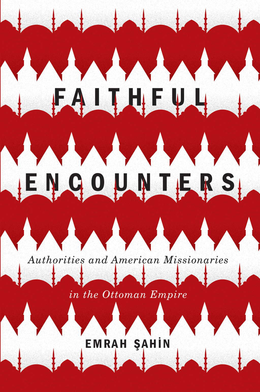 Faithful Encounters Authorities and American Missionaries in the Ottoman Empire