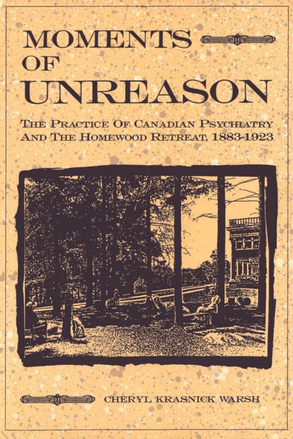 Moments of Unreason The Practice of Canadian Psychiatry and the Homewood Retreat, 1883-1923