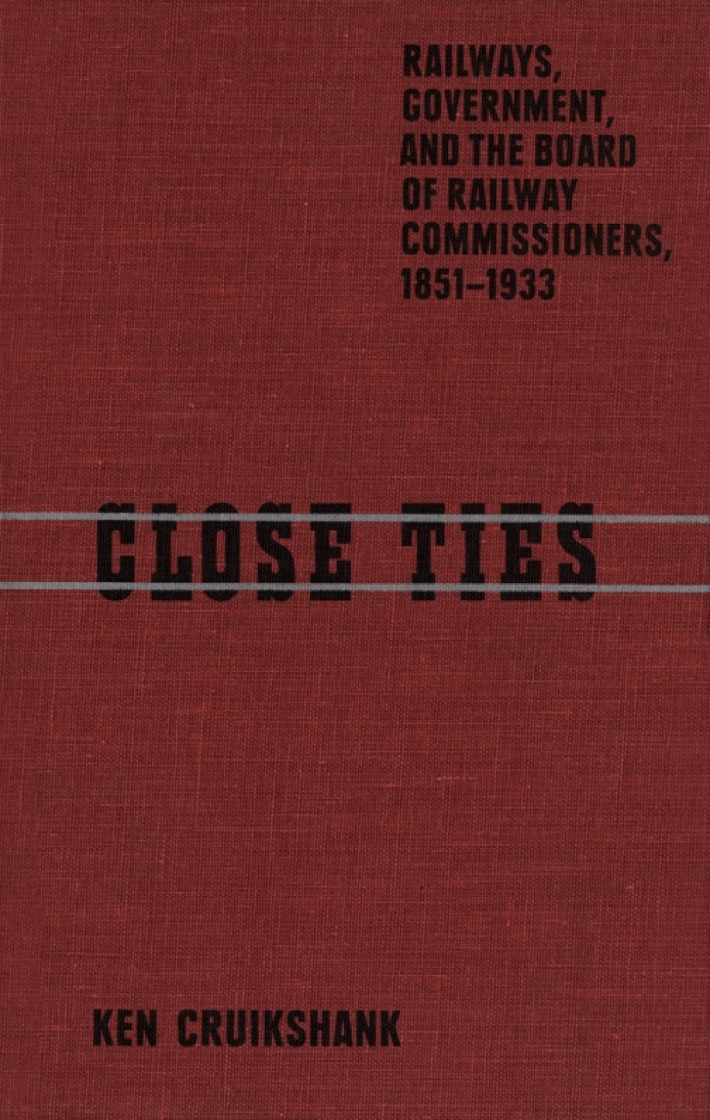 Close Ties Railways, Government, and the Board of Railway Commissioners, 1851-1933