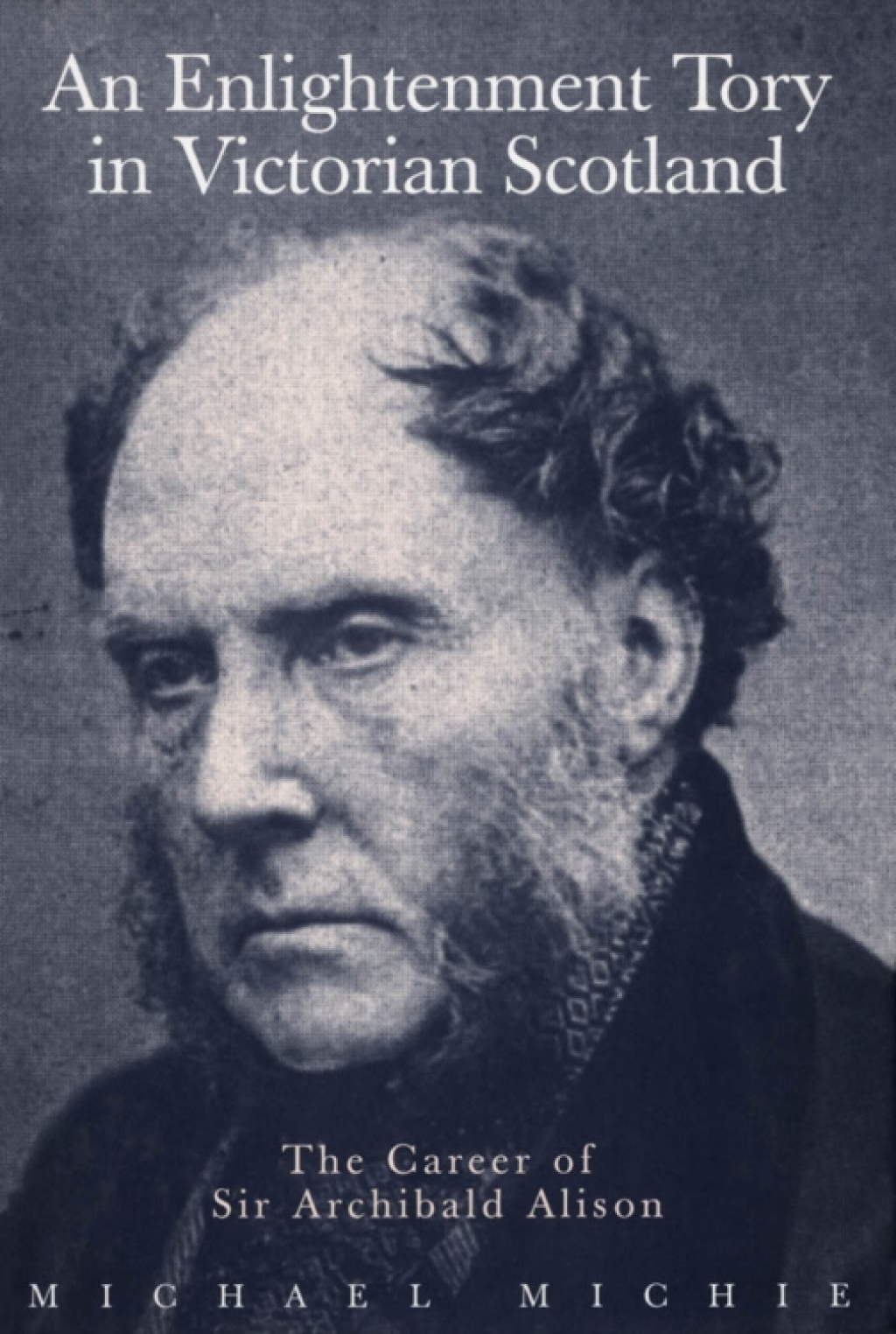 Enlightenment Tory in Victorian Scotland The Career of Sir Archibald Alison