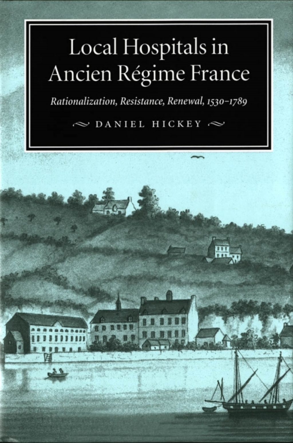 Local Hospitals in Ancien Régime France Rationalization, Resistance, Renewal, 1530-1789