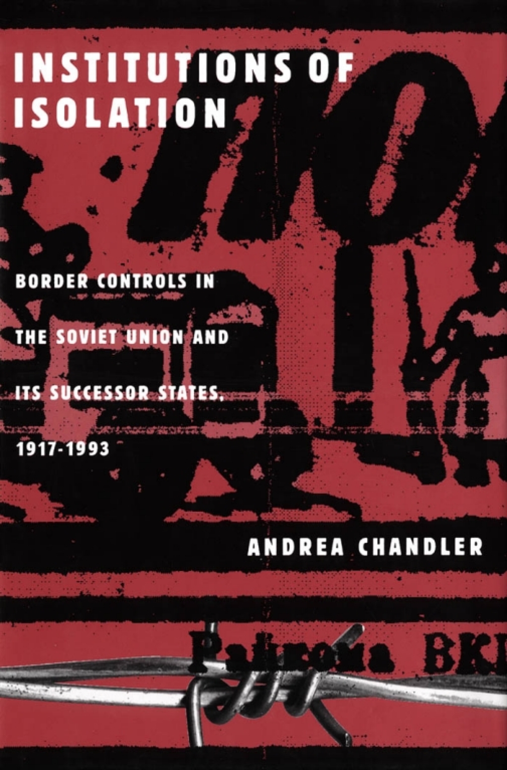 Institutions of Isolation Border Controls in the Soviet Union and Its Successor States, 1917-1993