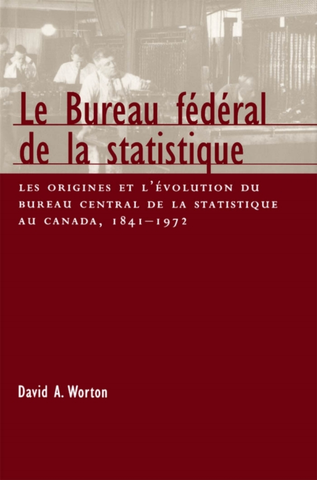 Bureau fédéral de la statistique Les origines et l’evolution du bureau central de la statistique au Canada, 1841- 1972