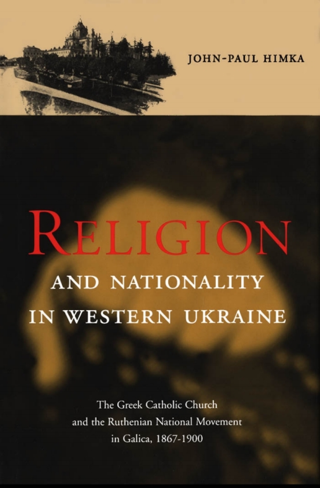 Religion and Nationality in Western Ukraine The Greek Catholic Church and the Ruthenian National Movement in Galicia, 1870-1900