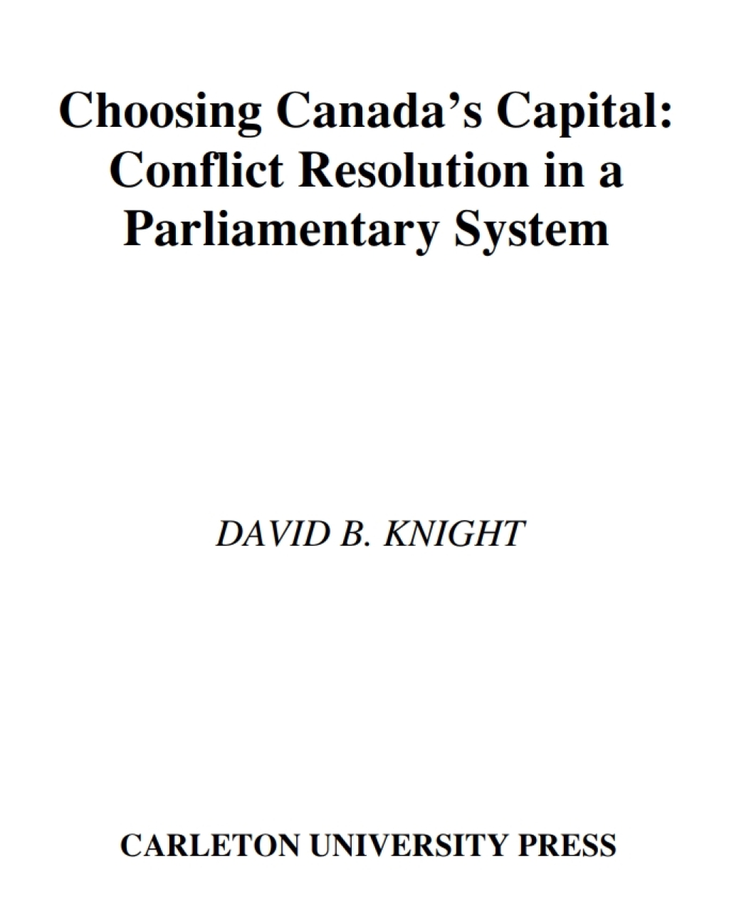 Choosing Canada’s Capital Conflict Resolution In a Parliamentary System 2nd Edition