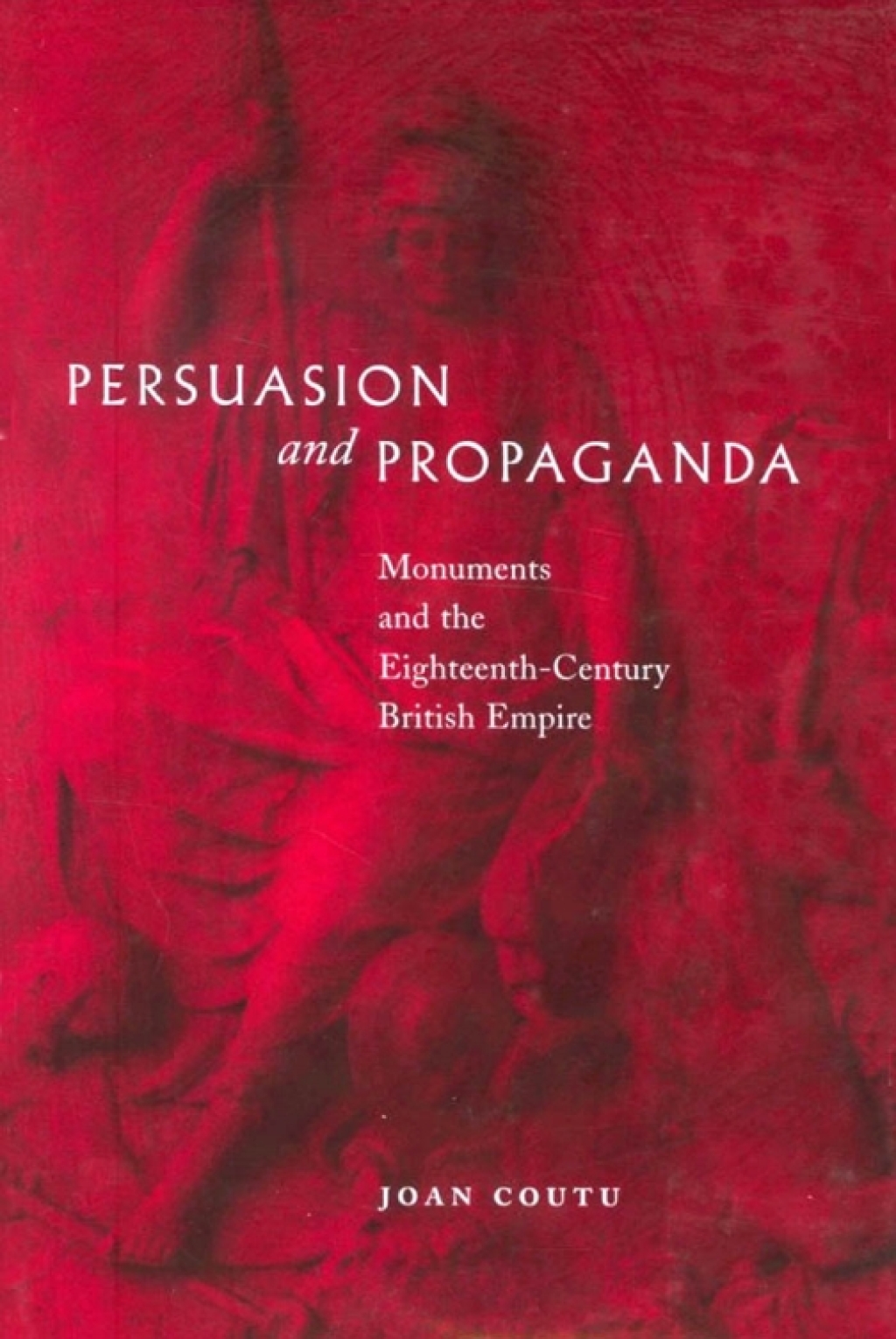 Persuasion and Propaganda Monuments and the Eighteenth-Century British Empire