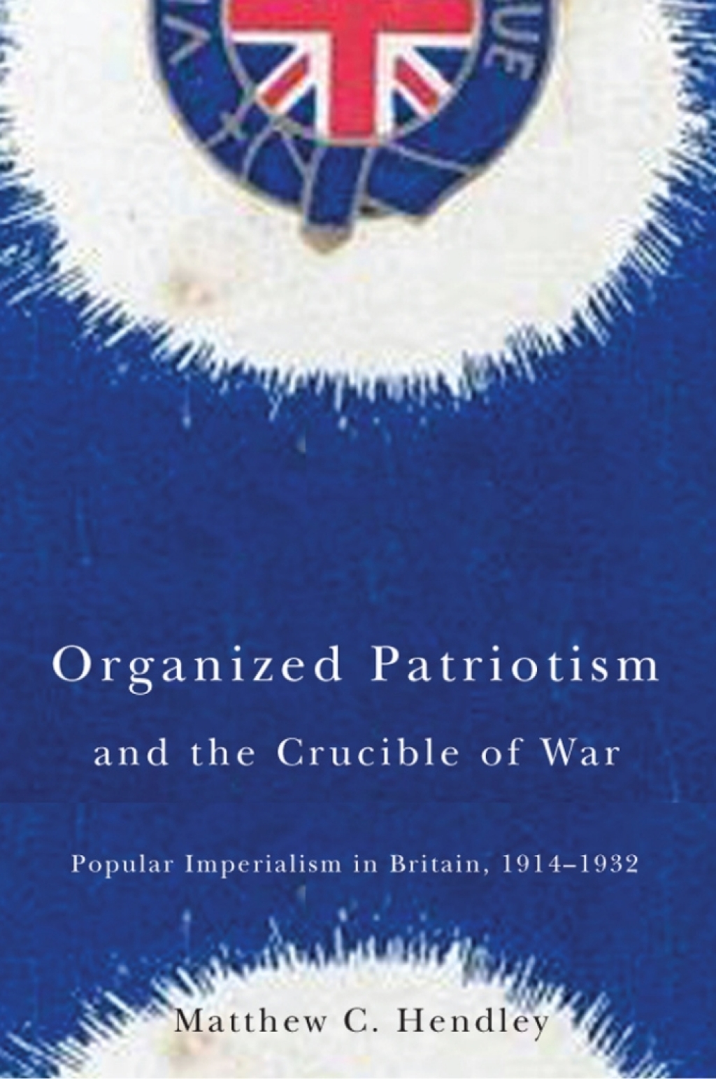 Organized Patriotism and the Crucible of War Popular Imperialism in Britain, 1914-1932