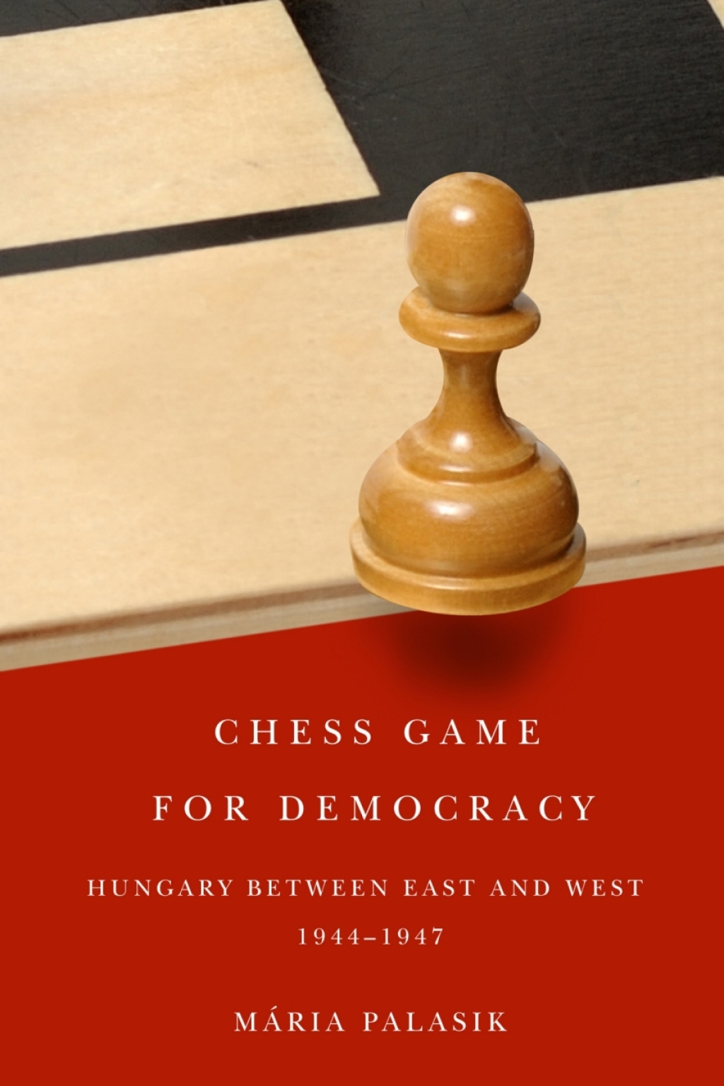 Chess Game for Democracy Hungary between East and West, 1944-1947