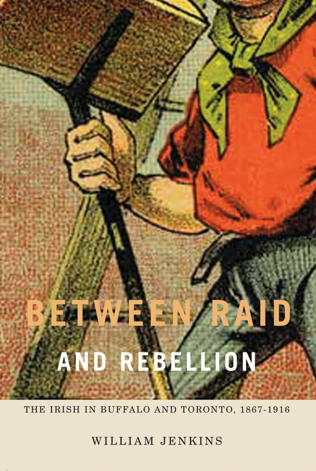 Between Raid and Rebellion The Irish in Buffalo and Toronto, 1867-1916