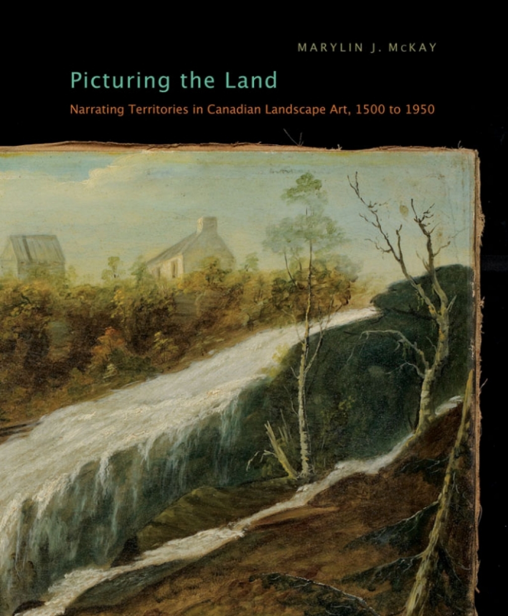 Picturing the Land Narrating Territories in Canadian Landscape Art, 1500-1950