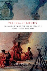 صورة الغلاف: The Idea of Liberty in Canada during the Age of Atlantic Revolutions, 1776-1838 9780773544017