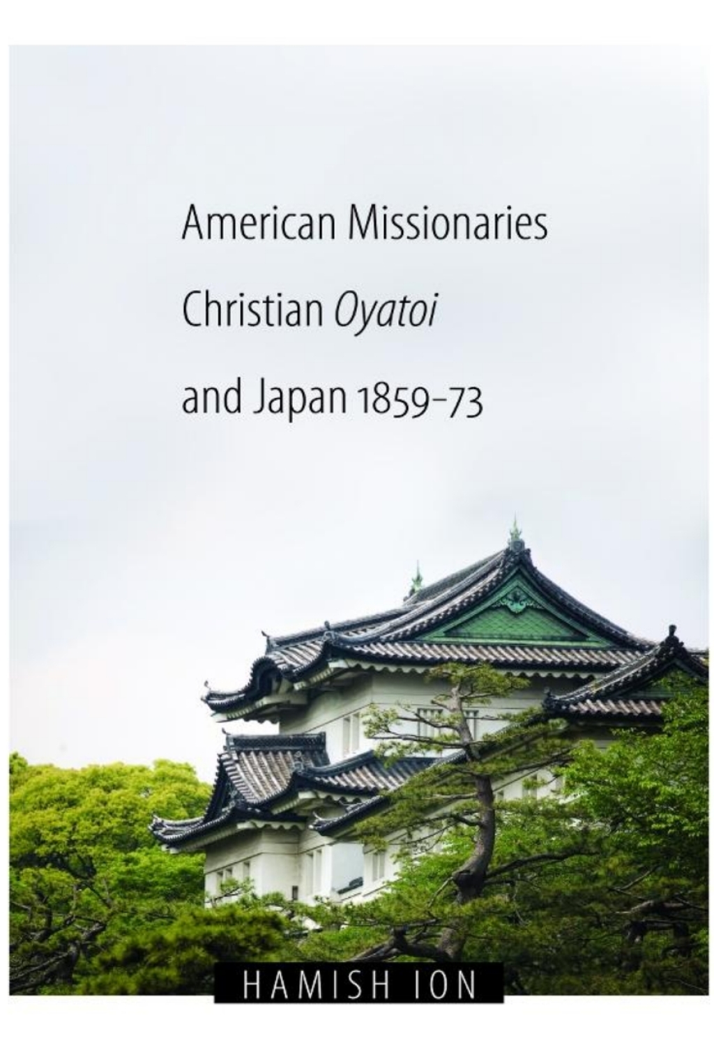 American Missionaries, Christian Oyatoi, and Japan, 1859-73 1st Edition