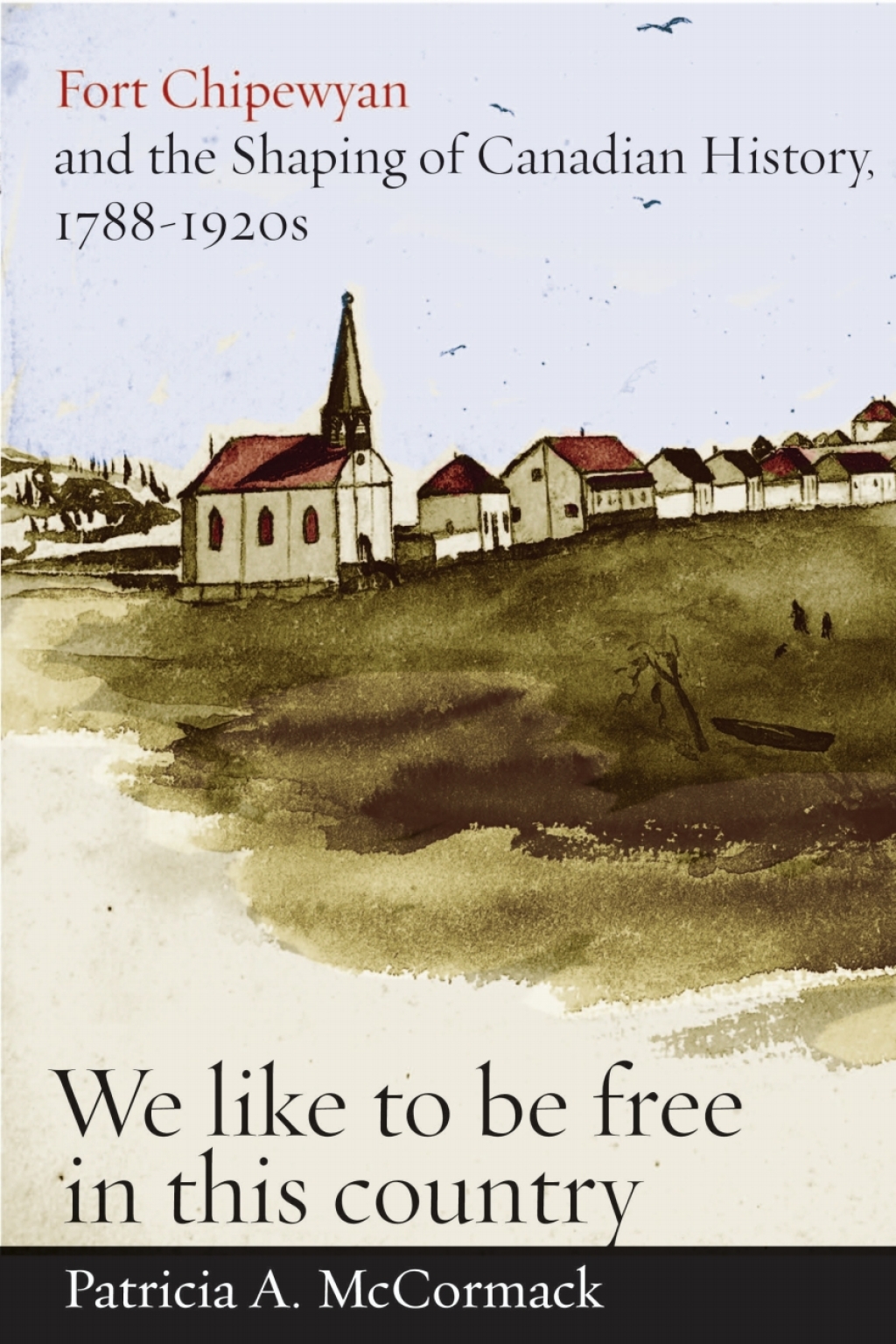 Fort Chipewyan and the Shaping of Canadian History, 1788-1920s “We like to be free in this country” 1st Edition