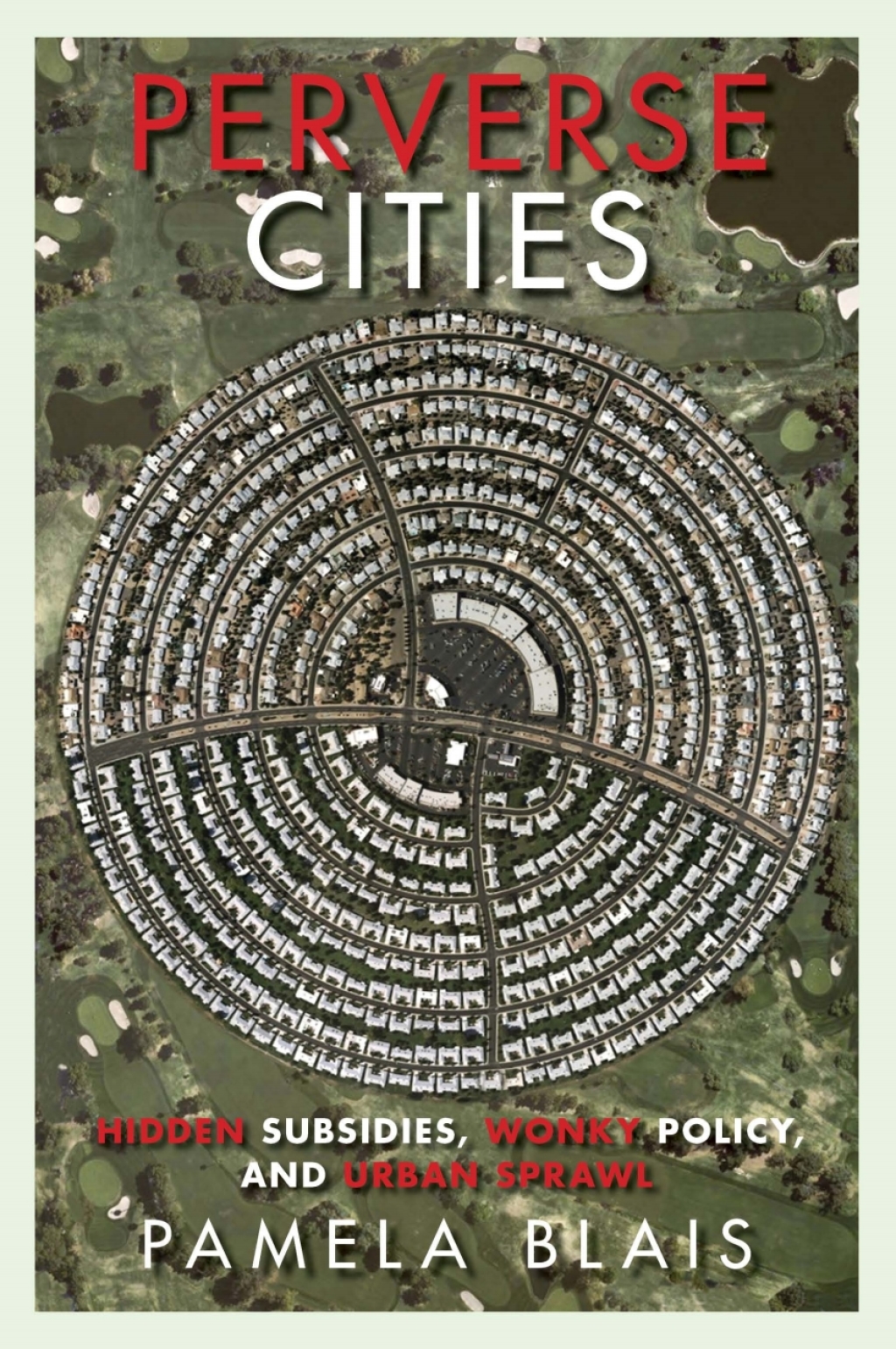 Perverse Cities Hidden Subsidies, Wonky Policy, and Urban Sprawl 1st Edition