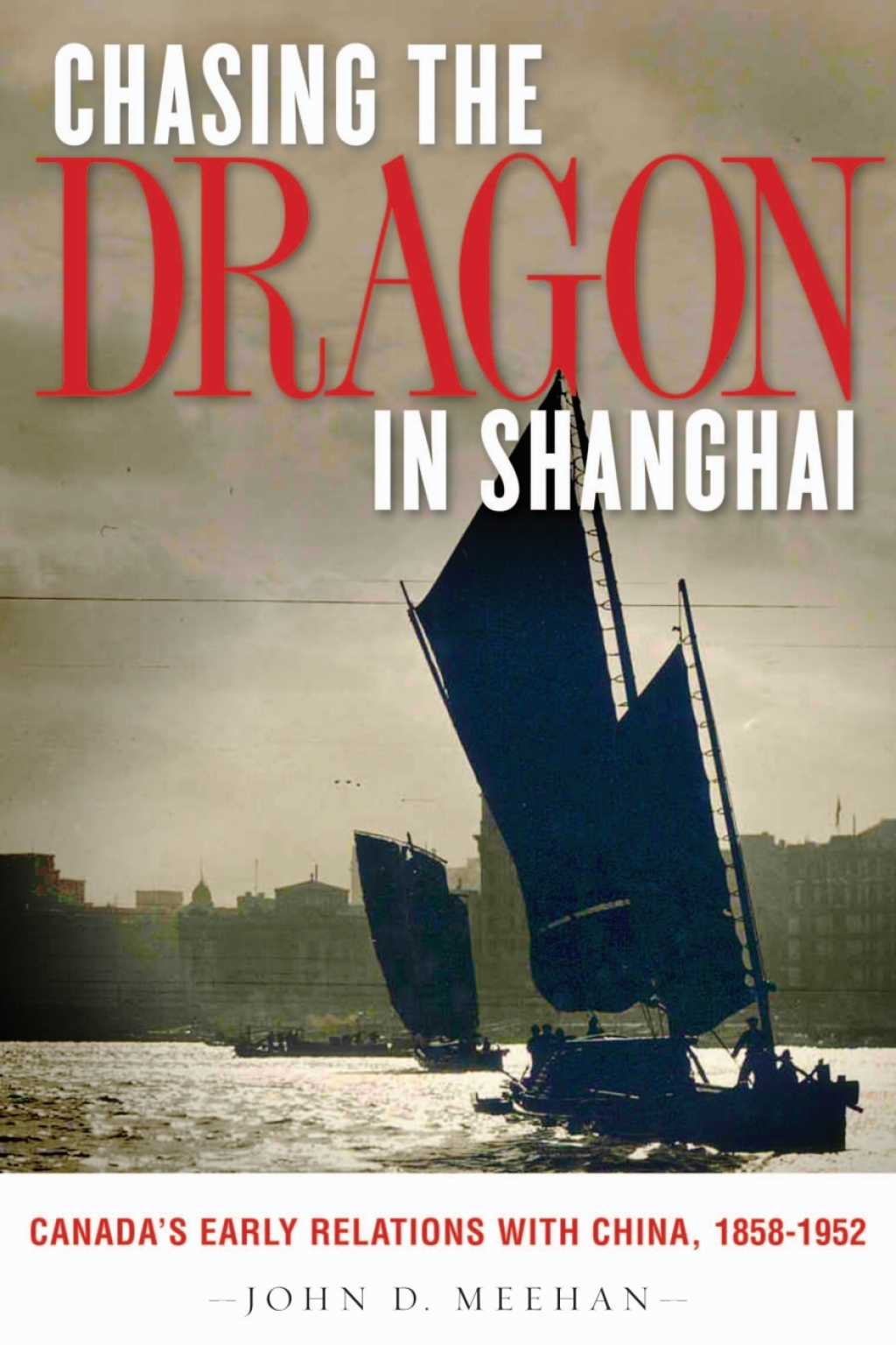 Chasing the Dragon in Shanghai Canada’s Early Relations with China, 1858-1952 1st Edition