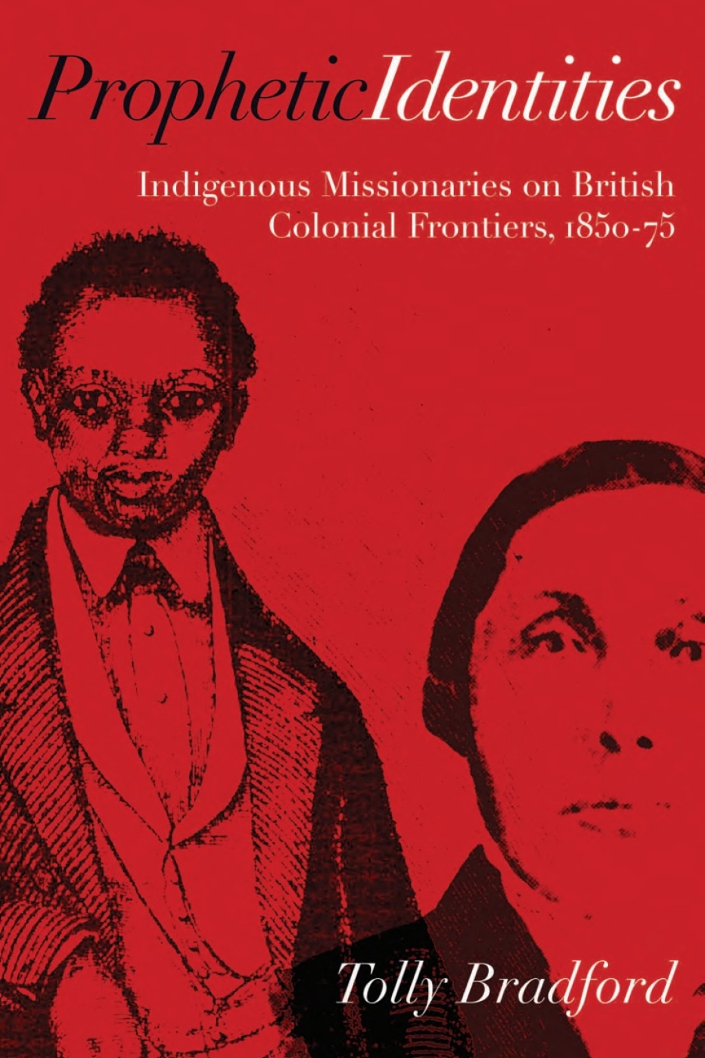 Prophetic Identities Indigenous Missionaries on British Colonial Frontiers, 1850-75 1st Edition