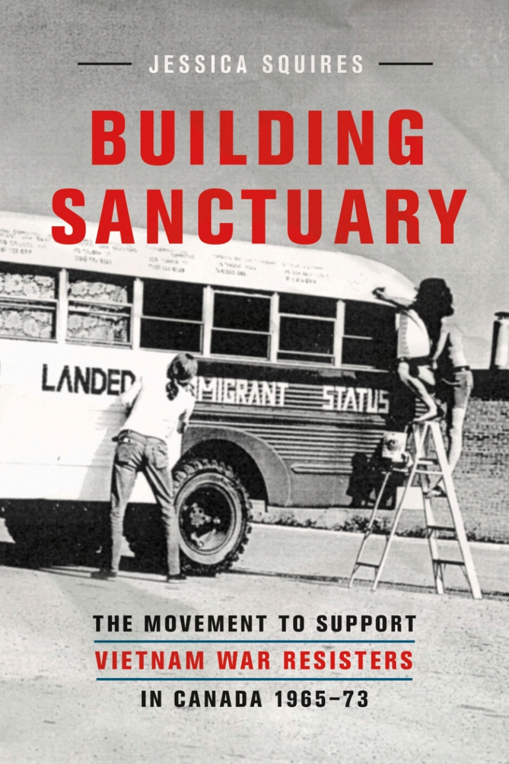 Building Sanctuary The Movement to Support Vietnam War Resisters in Canada, 1965-73 1st Edition