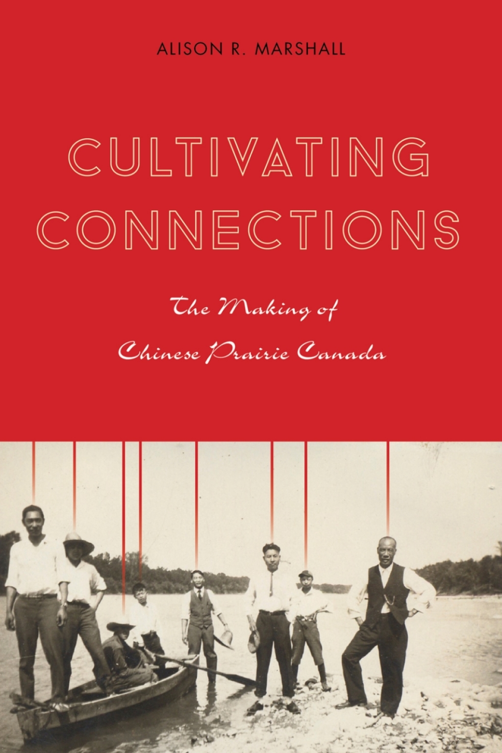 Cultivating Connections The Making of Chinese Prairie Canada 1st Edition