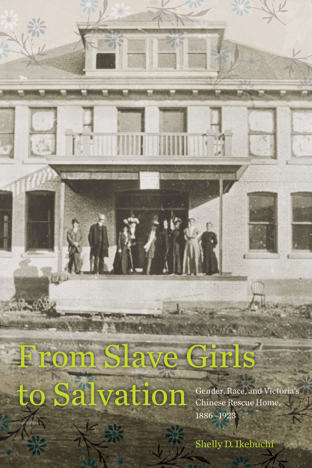 From Slave Girls to Salvation Gender, Race, and Victoria’s Chinese Rescue Home, 1886-1923 1st Edition
