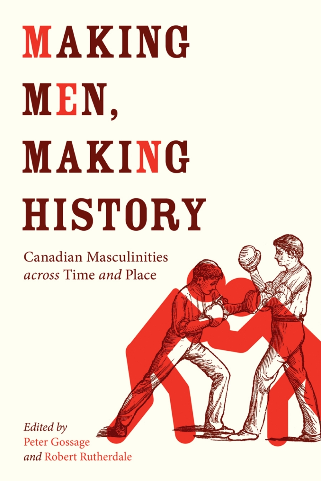 Making Men, Making History Canadian Masculinities across Time and Place 1st Edition
