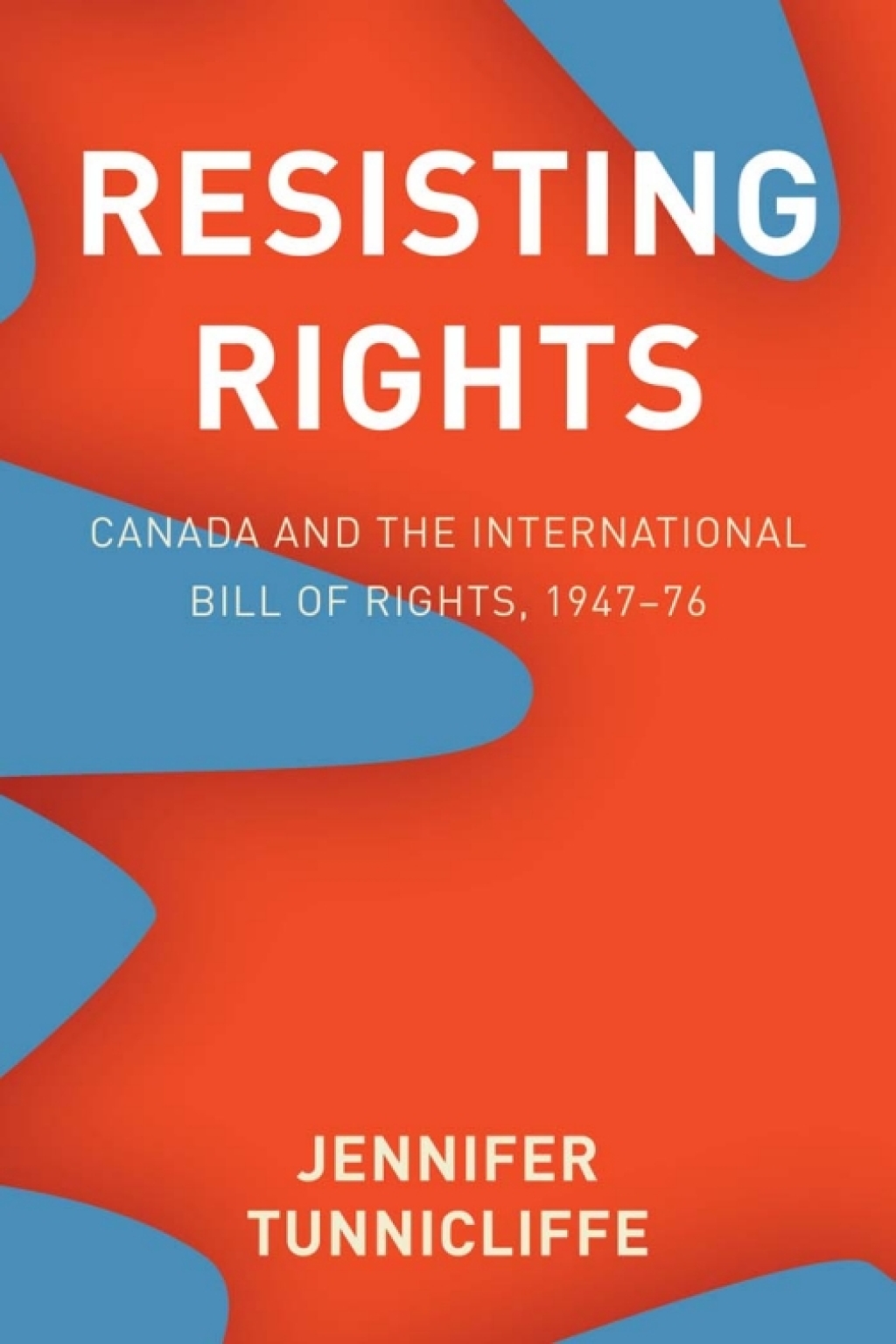 Resisting Rights Canada and the International Bill of Rights, 1947–76 1st Edition