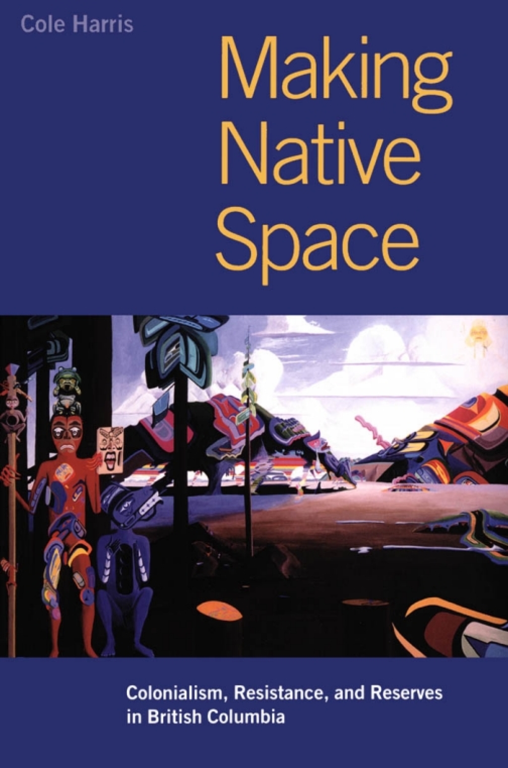 Making Native Space Colonialism, Resistance, and Reserves in British Columbia 1st Edition