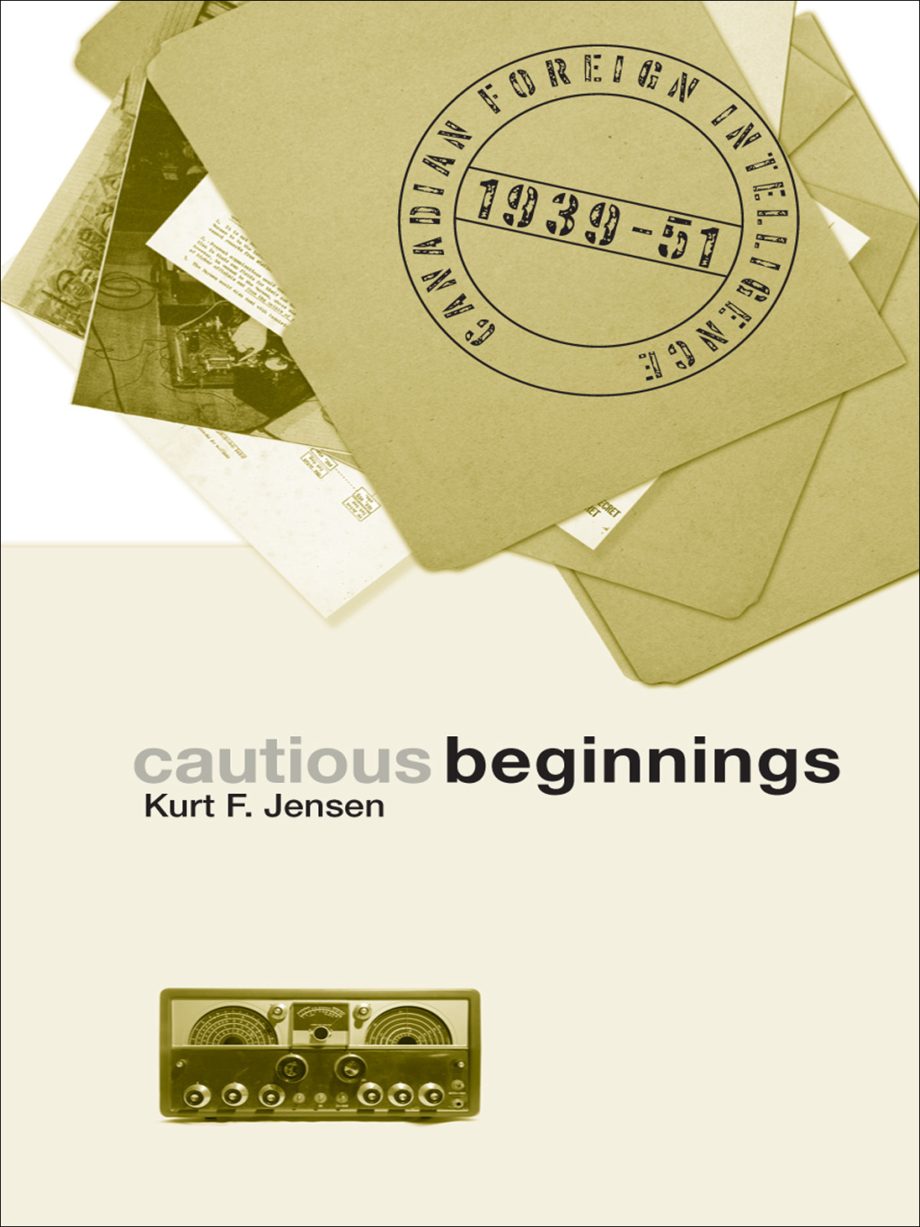 Cautious Beginnings Canadian Foreign Intelligence, 1939-51 1st Edition