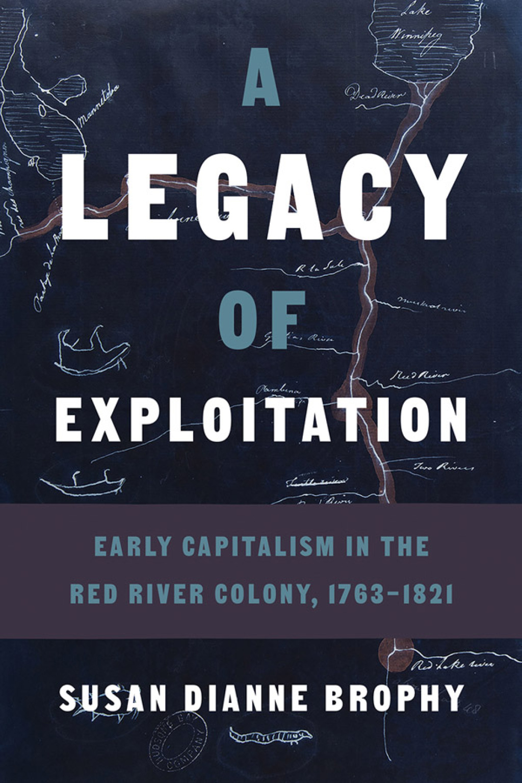 A Legacy of Exploitation Early Capitalism in the Red River Colony, 1763–1821 1st Edition