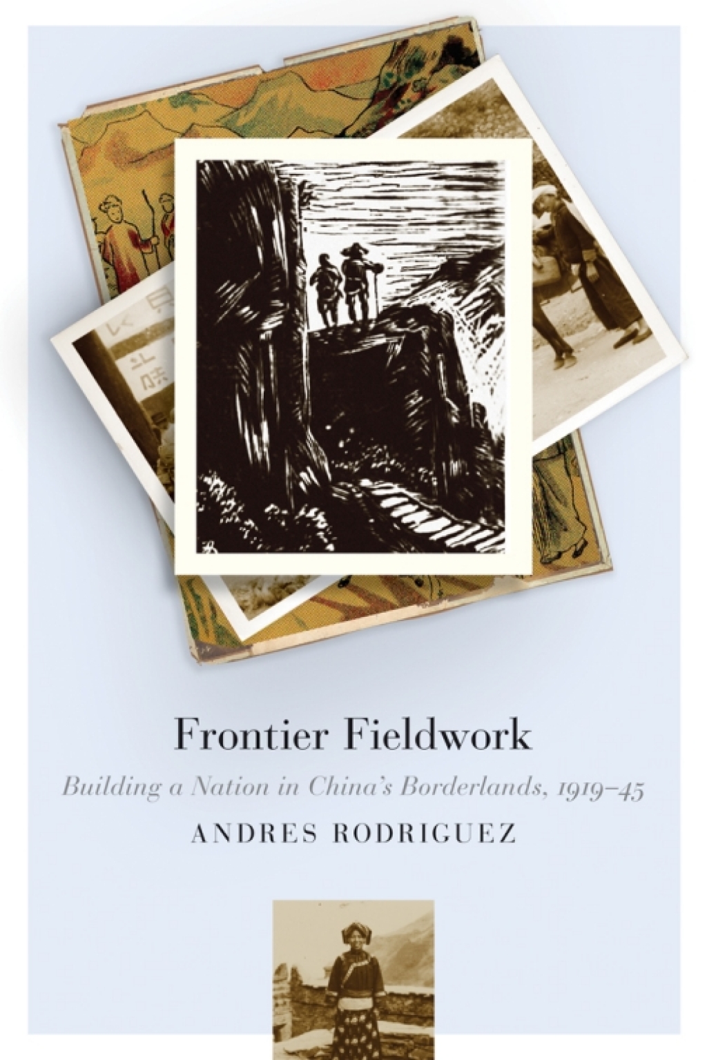 Frontier Fieldwork Building a Nation in China’s Borderlands, 1919–45 1st Edition