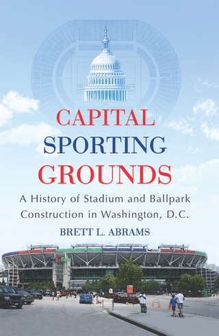 Cover image: Capital Sporting Grounds: A History of Stadium and Ballpark Construction in Washington, D.C. 9780786439560