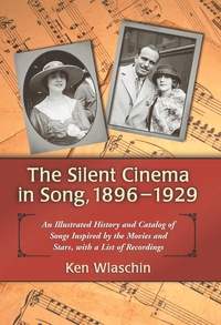 Cover image: The Silent Cinema in Song, 1896-1929: An Illustrated History and Catalog of Songs Inspired by the Movies and Stars, with a List of Recordings 9780786438044