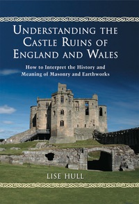 Cover image: Understanding the Castle Ruins of England and Wales: How to Interpret the History and Meaning of Masonry and Earthworks 9781476665979