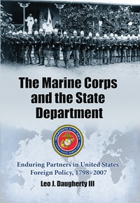 Cover image: The Marine Corps and the State Department: Enduring Partners in United States Foreign Policy, 1798-2007 9780786437962