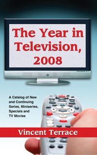Cover image: The Year in Television, 2008: A Catalog of New and Continuing Series, Miniseries, Specials and TV Movies 9780786443918