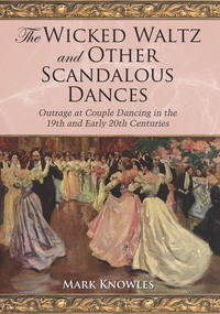 Cover image: The Wicked Waltz and Other Scandalous Dances: Outrage at Couple Dancing in the 19th and Early 20th Centuries 9780786437085