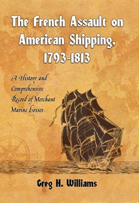 Cover image: The French Assault on American Shipping, 1793-1813: A History and Comprehensive Record of Merchant Marine Losses 9780786438372