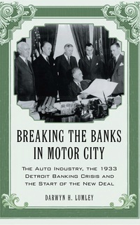 Cover image: Breaking the Banks in Motor City: The Auto Industry, the 1933 Detroit Banking Crisis and the Start of the New Deal 9780786444175