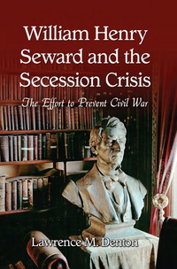 Cover image: William Henry Seward and the Secession Crisis: The Effort to Prevent Civil War 9780786444281