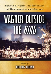 Cover image: Wagner Outside the Ring: Essays on the Operas, Their Performance and Their Connections with Other Arts 9780786434008