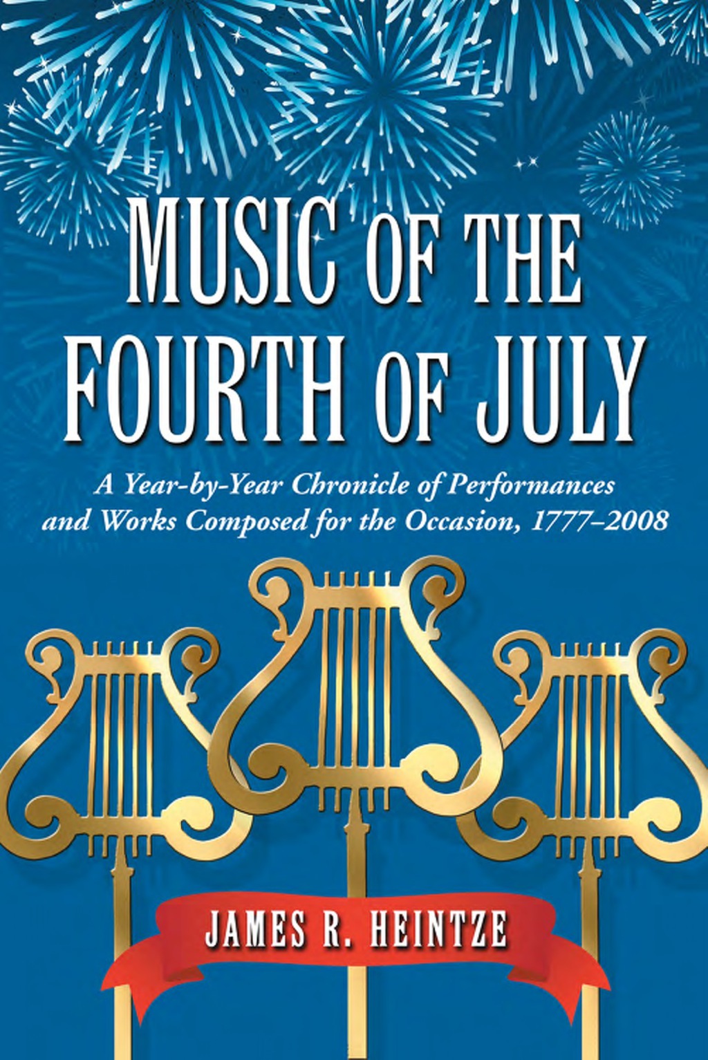 Music of the Fourth of July: A Year-by-Year Chronicle of Performances and Works Composed for the Occasion, 1777-2008